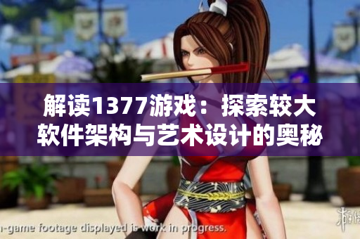 解读1377游戏：探索较大软件架构与艺术设计的奥秘