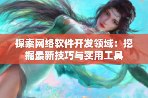 探索网络软件开发领域：挖掘最新技巧与实用工具