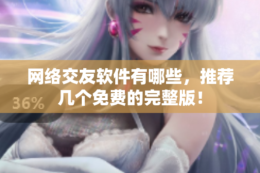 网络交友软件有哪些，推荐几个免费的完整版！