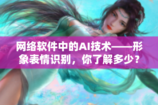 网络软件中的AI技术——形象表情识别，你了解多少？
