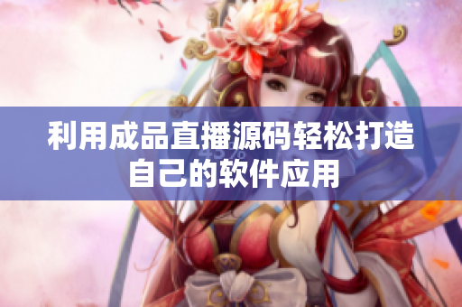 利用成品直播源码轻松打造自己的软件应用
