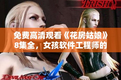 免费高清观看《花房姑娘》8集全，女孩软件工程师的成长故事