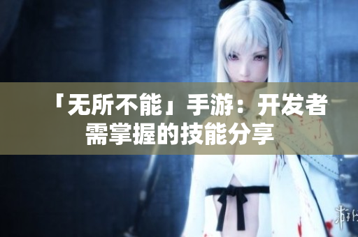 「无所不能」手游：开发者需掌握的技能分享