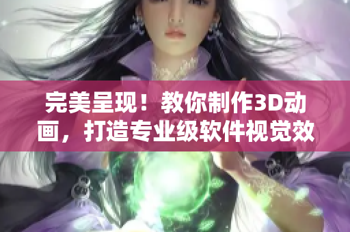 完美呈现！教你制作3D动画，打造专业级软件视觉效果