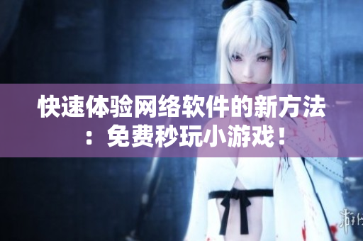 快速体验网络软件的新方法：免费秒玩小游戏！