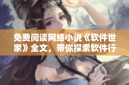 免费阅读网络小说《软件世家》全文，带你探索软件行业的精彩世界