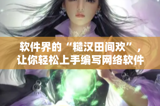 软件界的“糙汉田间欢”，让你轻松上手编写网络软件
