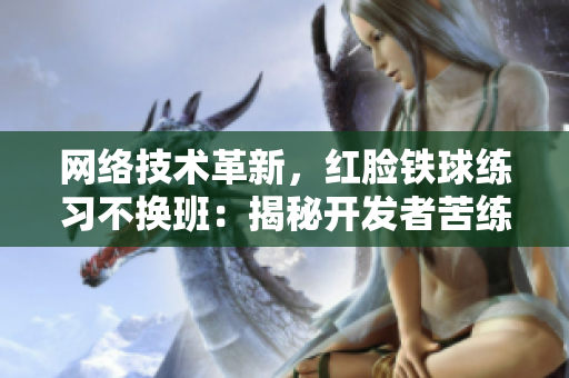 网络技术革新，红脸铁球练习不换班：揭秘开发者苦练编程密技