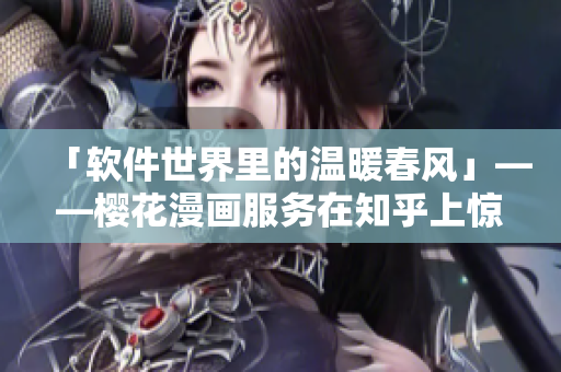 「软件世界里的温暖春风」——樱花漫画服务在知乎上惊艳亮相