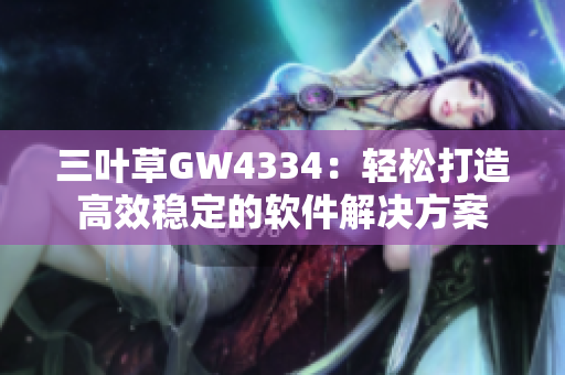 三叶草GW4334：轻松打造高效稳定的软件解决方案