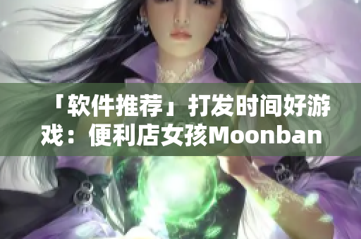 「软件推荐」打发时间好游戏：便利店女孩Moonband