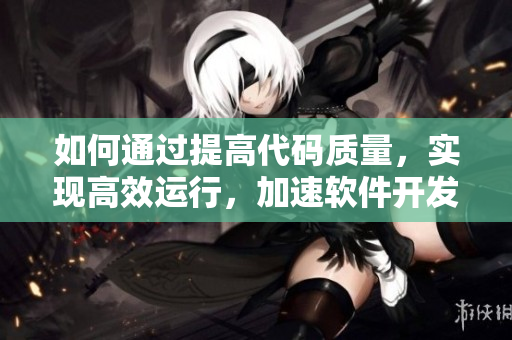 如何通过提高代码质量，实现高效运行，加速软件开发45倍