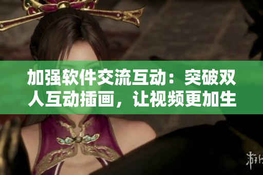 加强软件交流互动：突破双人互动插画，让视频更加生动
