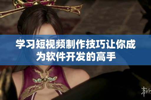 学习短视频制作技巧让你成为软件开发的高手