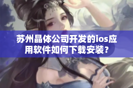 苏州晶体公司开发的ios应用软件如何下载安装？