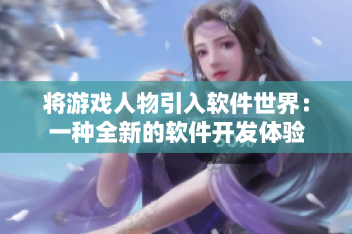 将游戏人物引入软件世界：一种全新的软件开发体验