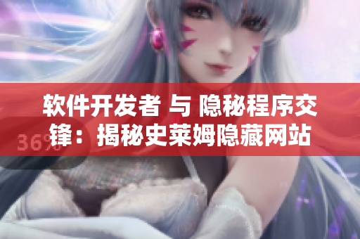 软件开发者 与 隐秘程序交锋：揭秘史莱姆隐藏网站