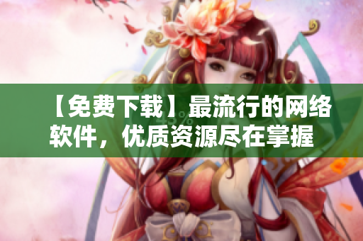 【免费下载】最流行的网络软件，优质资源尽在掌握