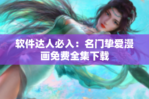 软件达人必入：名门挚爱漫画免费全集下载