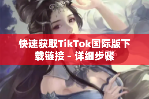 快速获取TikTok国际版下载链接 – 详细步骤