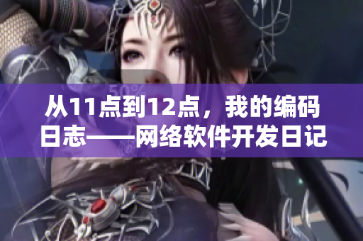 从11点到12点，我的编码日志——网络软件开发日记