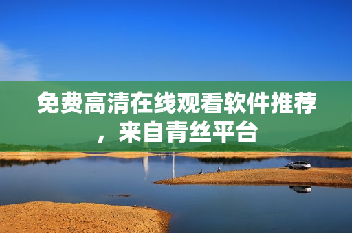 免费高清在线观看软件推荐，来自青丝平台