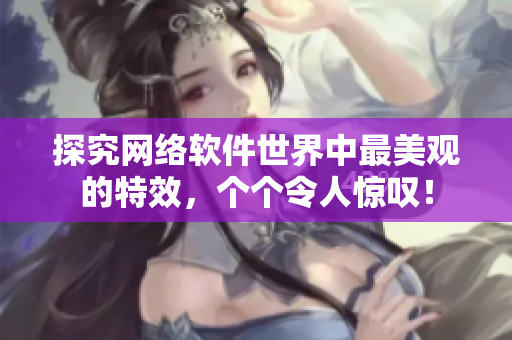 探究网络软件世界中最美观的特效，个个令人惊叹！
