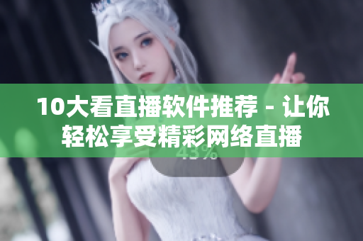 10大看直播软件推荐 - 让你轻松享受精彩网络直播