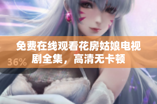 免费在线观看花房姑娘电视剧全集，高清无卡顿