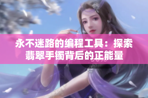 永不迷路的编程工具：探索翡翠手镯背后的正能量