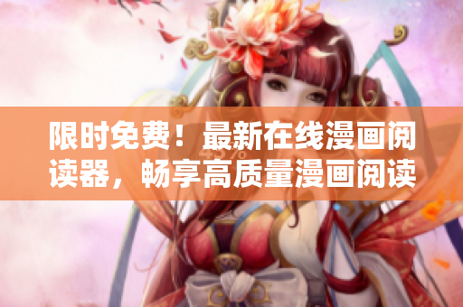 限时免费！最新在线漫画阅读器，畅享高质量漫画阅读体验！