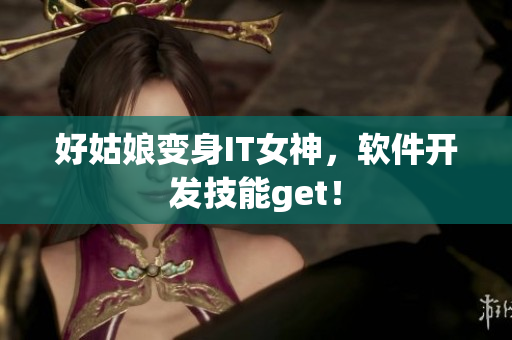 好姑娘变身IT女神，软件开发技能get！