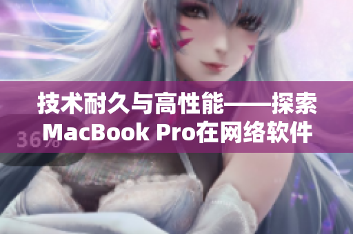 技术耐久与高性能——探索MacBook Pro在网络软件领域的应用