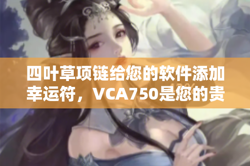 四叶草项链给您的软件添加幸运符，VCA750是您的贵族选择