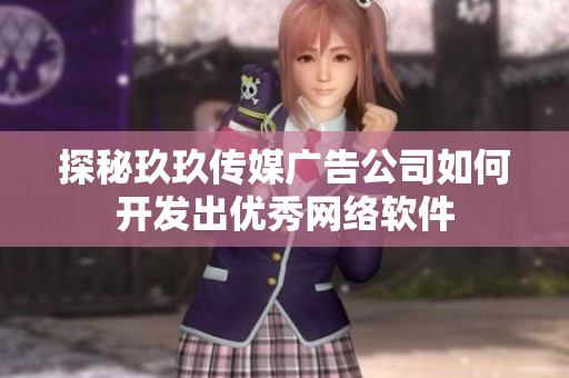 探秘玖玖传媒广告公司如何开发出优秀网络软件