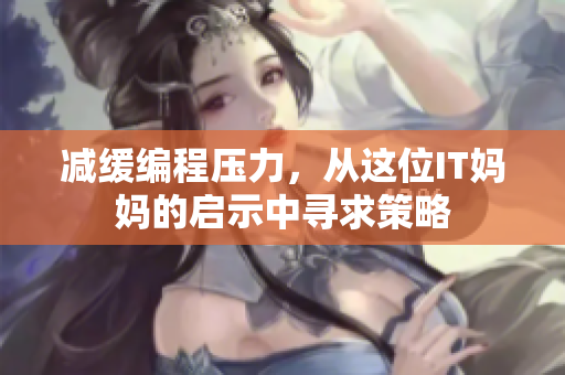 减缓编程压力，从这位IT妈妈的启示中寻求策略
