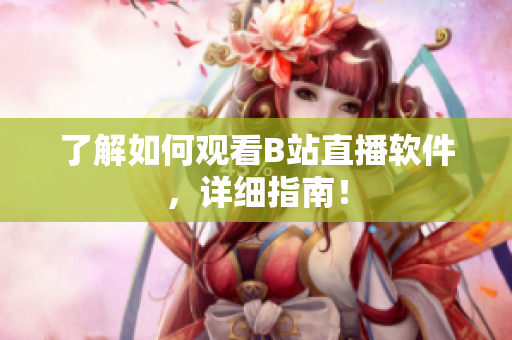 了解如何观看B站直播软件，详细指南！
