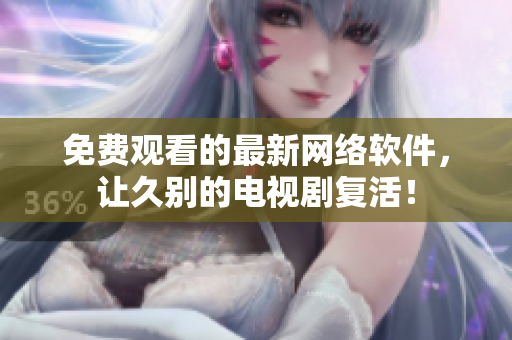 免费观看的最新网络软件，让久别的电视剧复活！