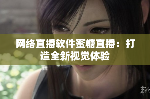 网络直播软件蜜糖直播：打造全新视觉体验