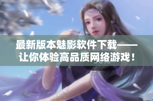 最新版本魅影软件下载——让你体验高品质网络游戏！
