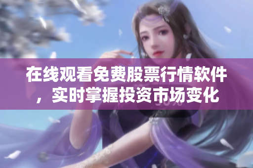 在线观看免费股票行情软件，实时掌握投资市场变化