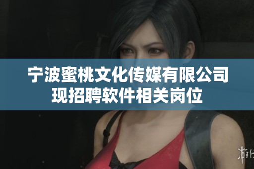 宁波蜜桃文化传媒有限公司现招聘软件相关岗位