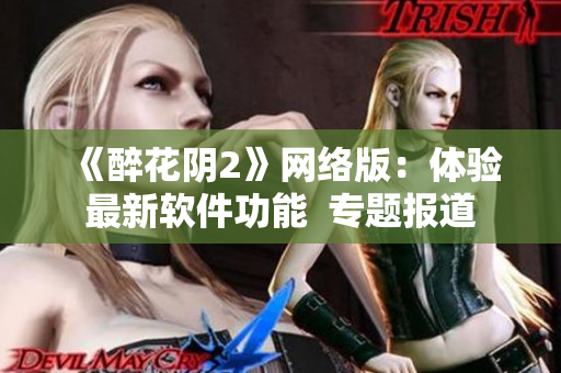 《醉花阴2》网络版：体验最新软件功能  专题报道