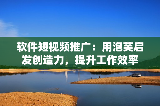 软件短视频推广：用泡芙启发创造力，提升工作效率