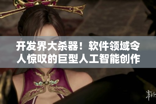 开发界大杀器！软件领域令人惊叹的巨型人工智能创作