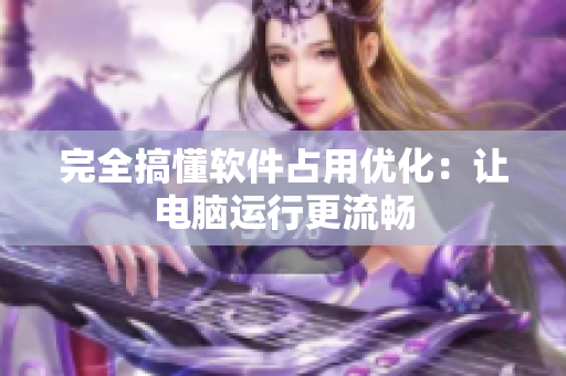 完全搞懂软件占用优化：让电脑运行更流畅