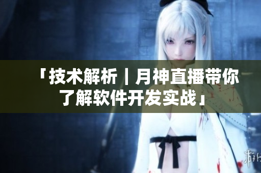 「技术解析｜月神直播带你了解软件开发实战」