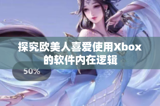 探究欧美人喜爱使用Xbox的软件内在逻辑