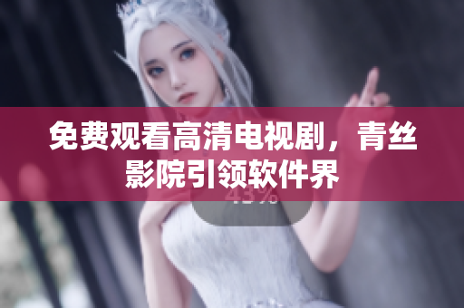 免费观看高清电视剧，青丝影院引领软件界