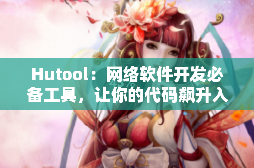 Hutool：网络软件开发必备工具，让你的代码飙升入夜